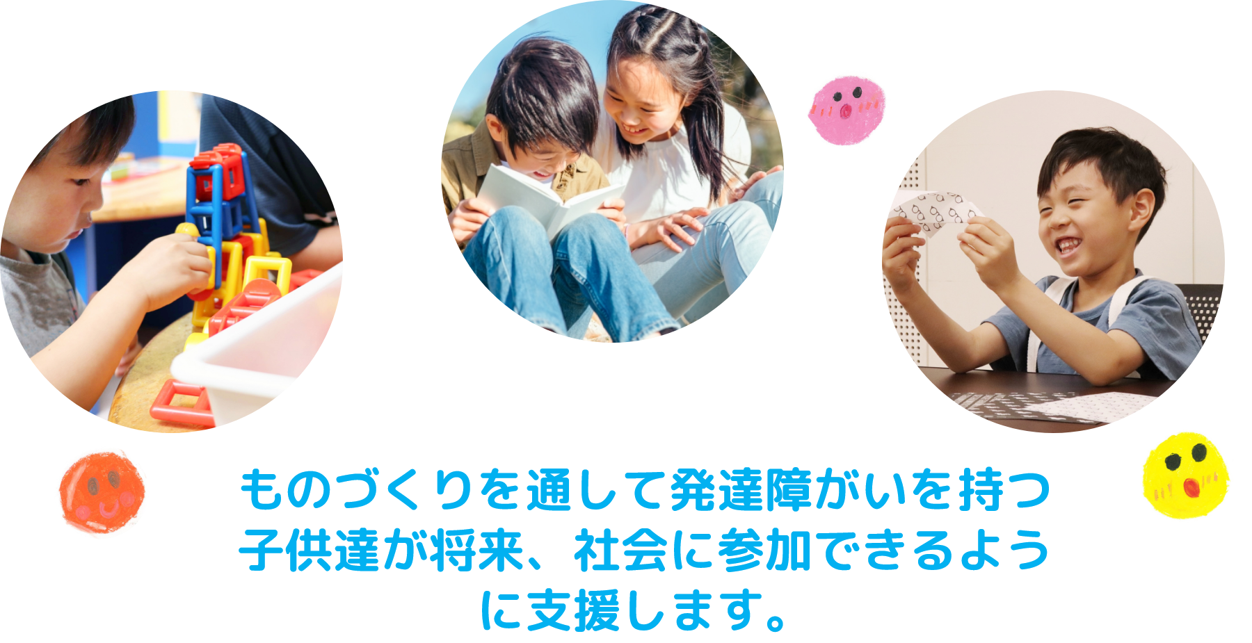 ものづくりを通して発達障がいを持つ子供達が将来、社会に参加できるように支援します